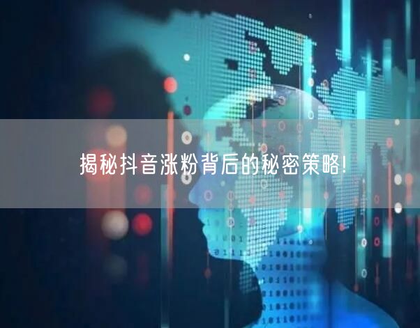 揭秘抖音涨粉背后的秘密策略!