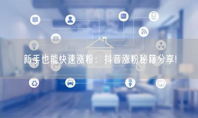 新手也能快速涨粉：抖音涨粉秘籍分享!
