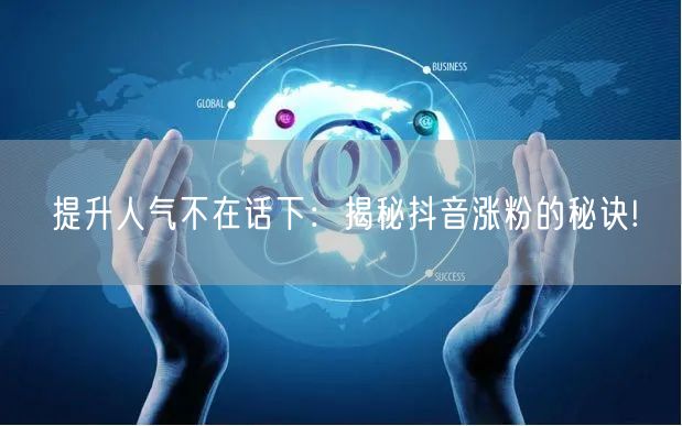 提升人气不在话下：揭秘抖音涨粉的秘诀!