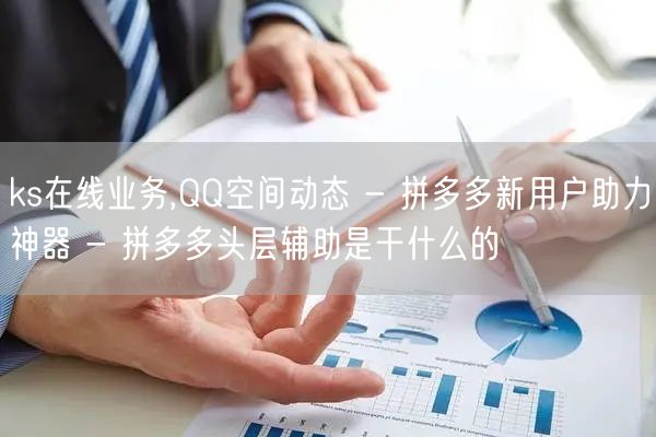 ks在线业务,QQ空间动态 - 拼多多新