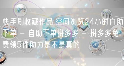 快手刷收藏作品,空间浏览24小时自助下单