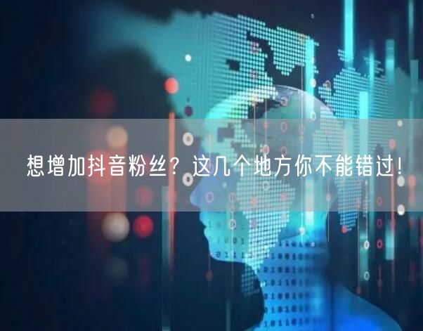 想增加抖音粉丝？这几个地方你不能错过！
