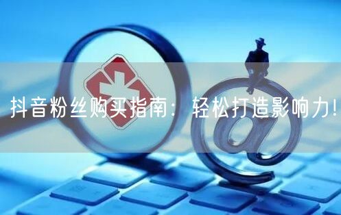 抖音粉丝购买指南：轻松打造影响力！