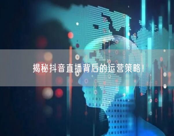 揭秘抖音直播背后的运营策略！