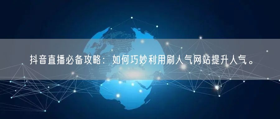 抖音直播必备攻略：如何巧妙利用刷人气网站
