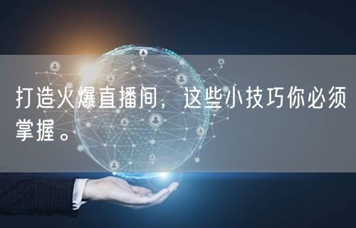 打造火爆直播间，这些小技巧你必须掌握。