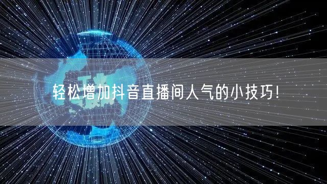 轻松增加抖音直播间人气的小技巧！