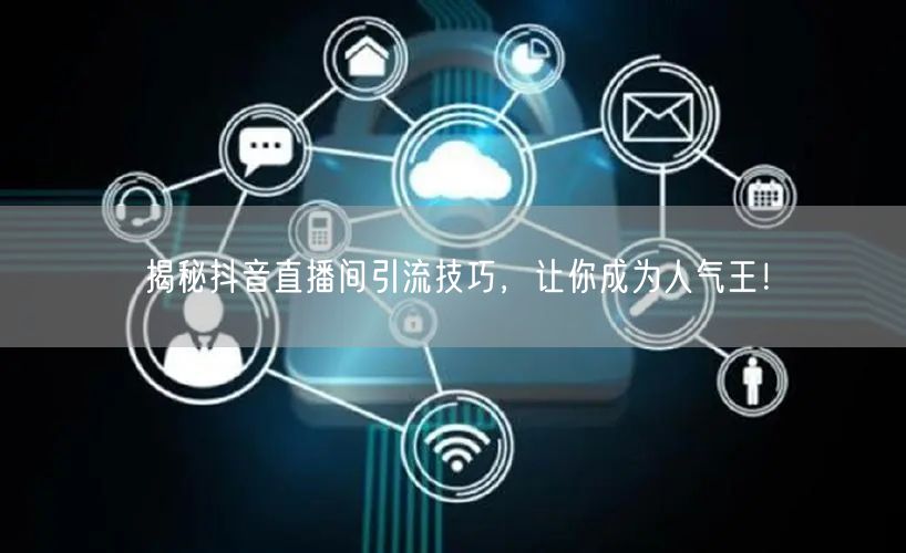 揭秘抖音直播间引流技巧，让你成为人气王！