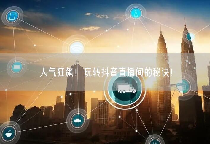 人气狂飙！玩转抖音直播间的秘诀！