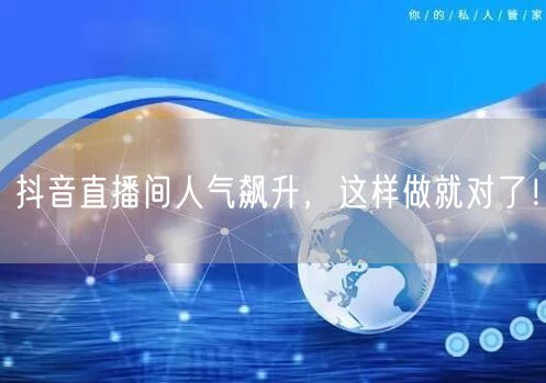 抖音直播间人气飙升，这样做就对了！