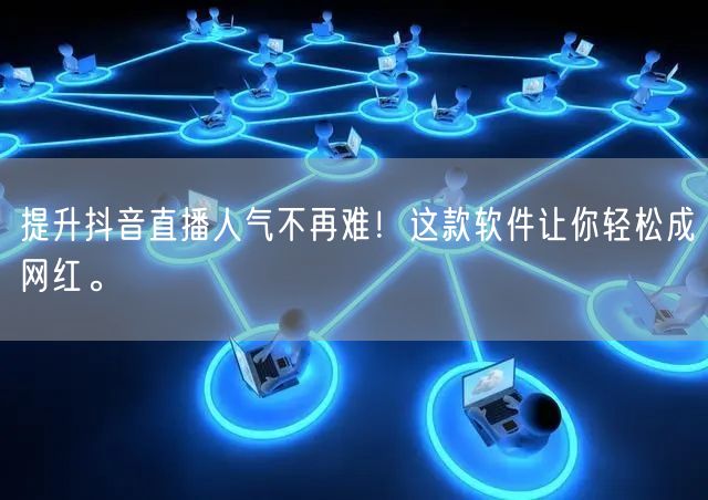 提升抖音直播人气不再难！这款软件让你轻松