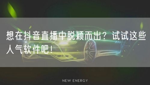 想在抖音直播中脱颖而出？试试这些人气软件