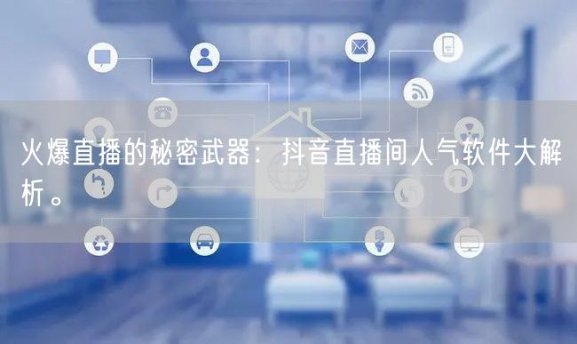 火爆直播的秘密武器：抖音直播间人气软件大