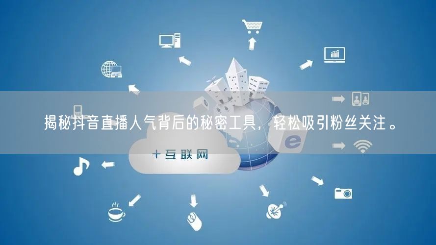 揭秘抖音直播人气背后的秘密工具，轻松吸引