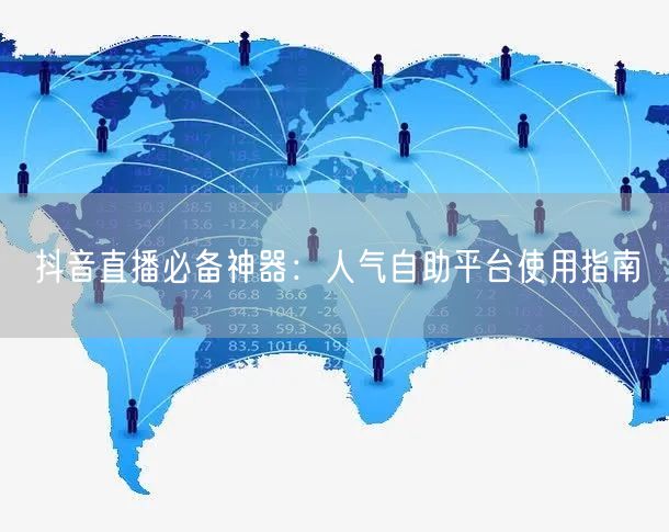 抖音直播必备神器：人气自助平台使用指南
