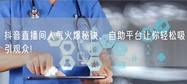 抖音直播间人气火爆秘诀，自助平台让你轻松