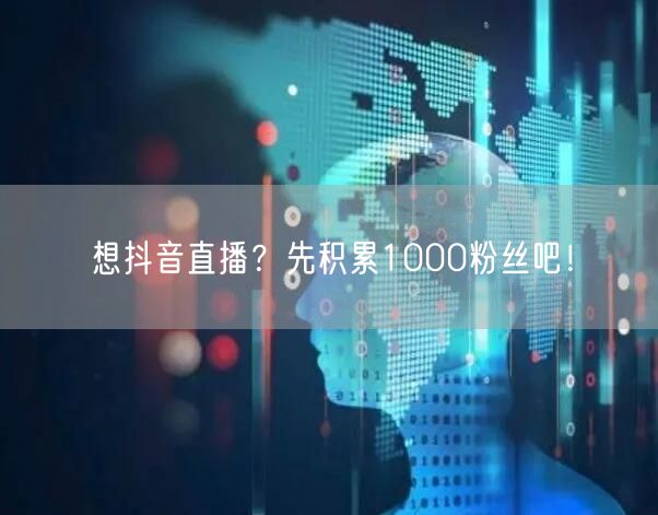 想抖音直播？先积累1000粉丝吧！