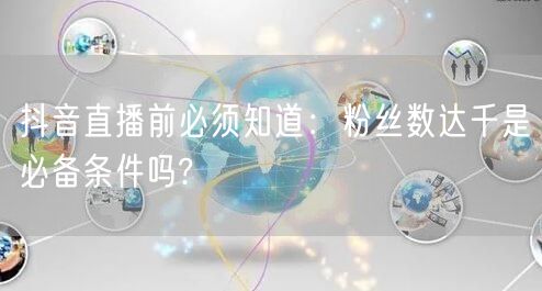 抖音直播前必须知道：粉丝数达千是必备条件