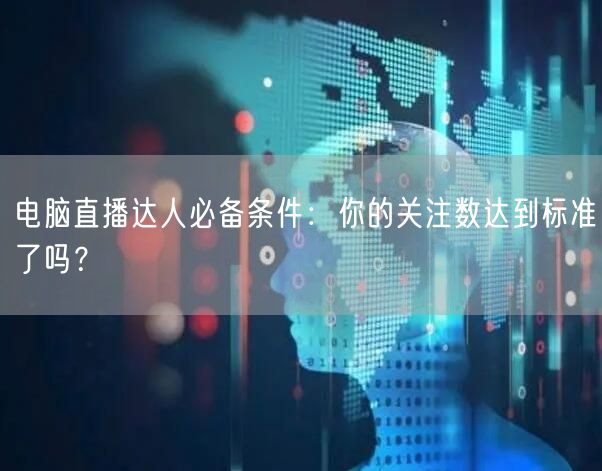 电脑直播达人必备条件：你的关注数达到标准