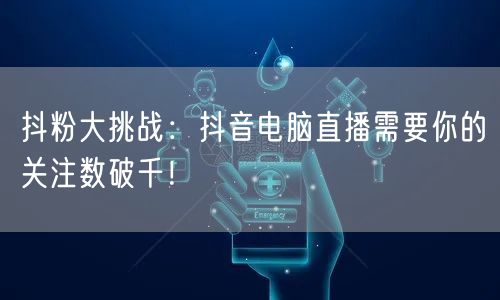 抖粉大挑战：抖音电脑直播需要你的关注数破