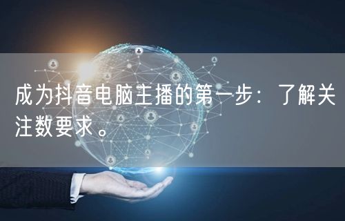 成为抖音电脑主播的第一步：了解关注数要求
