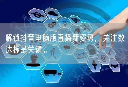 解锁抖音电脑版直播新姿势，关注数达标是关