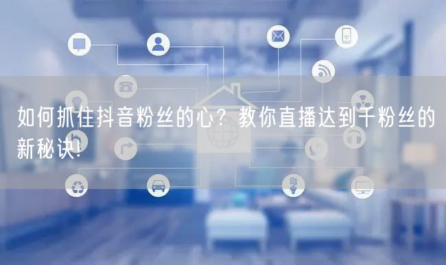 如何抓住抖音粉丝的心？教你直播达到千粉丝
