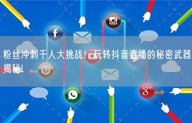 粉丝冲刺千人大挑战！玩转抖音直播的秘密武