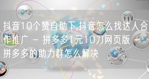 抖音10个赞自助下,抖音怎么找达人合作推