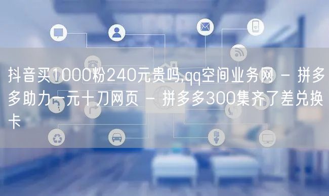 抖音买1000粉240元贵吗,qq空间业