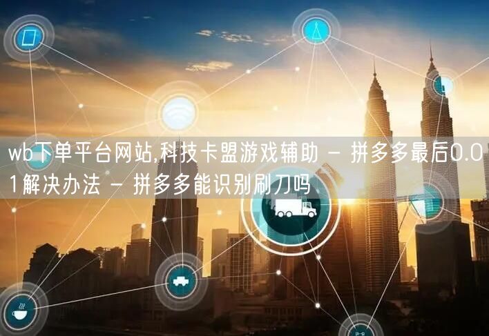 wb下单平台网站,科技卡盟游戏辅助 - 