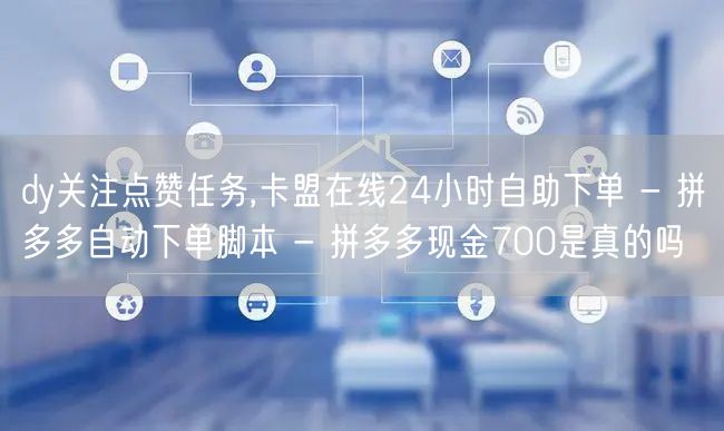 dy关注点赞任务,卡盟在线24小时自助下