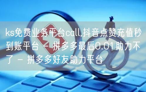 ks免费业务平台call,抖音点赞充值秒