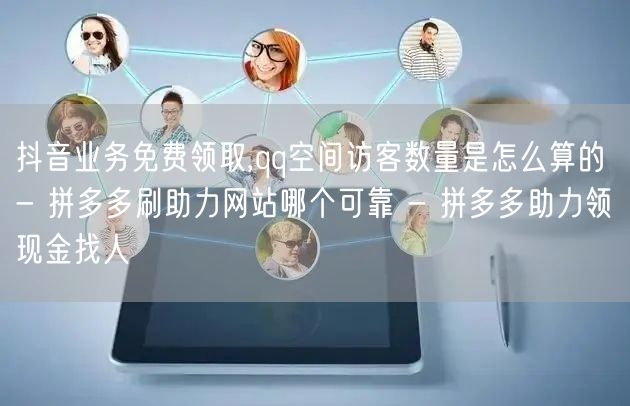 抖音业务免费领取,qq空间访客数量是怎么