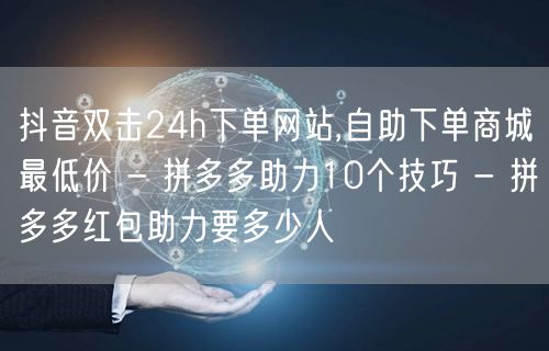 抖音双击24h下单网站,自助下单商城最低