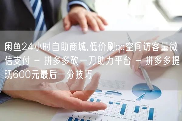 闲鱼24小时自助商城,低价刷qq空间访客
