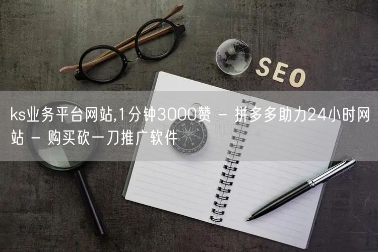 ks业务平台网站,1分钟3000赞 - 